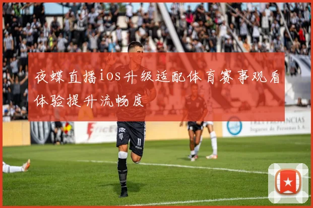 夜蝶直播ios升级适配体育赛事观看体验提升流畅度