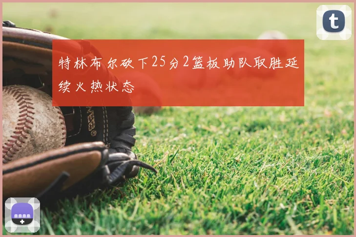 特林布尔砍下25分2篮板助队取胜延续火热状态