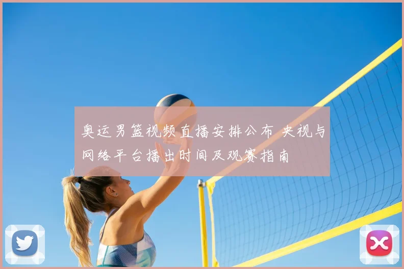 奥运男篮视频直播安排公布 央视与网络平台播出时间及观赛指南