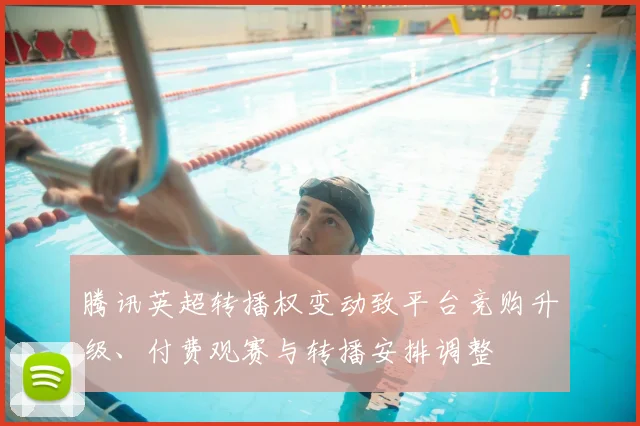 腾讯英超转播权变动致平台竞购升级、付费观赛与转播安排调整