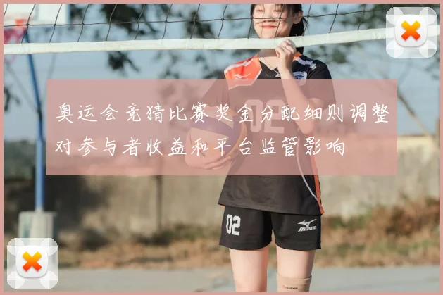 奥运会竞猜比赛奖金分配细则调整对参与者收益和平台监管影响