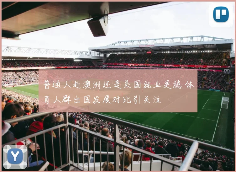 普通人赴澳洲还是美国就业更稳 体育人群出国发展对比引关注