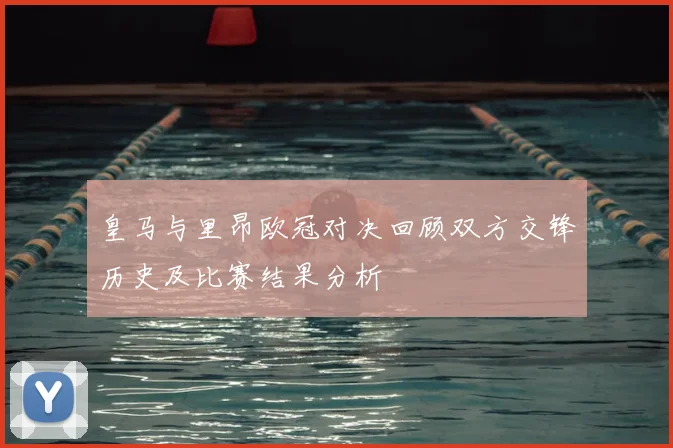 皇马与里昂欧冠对决回顾双方交锋历史及比赛结果分析