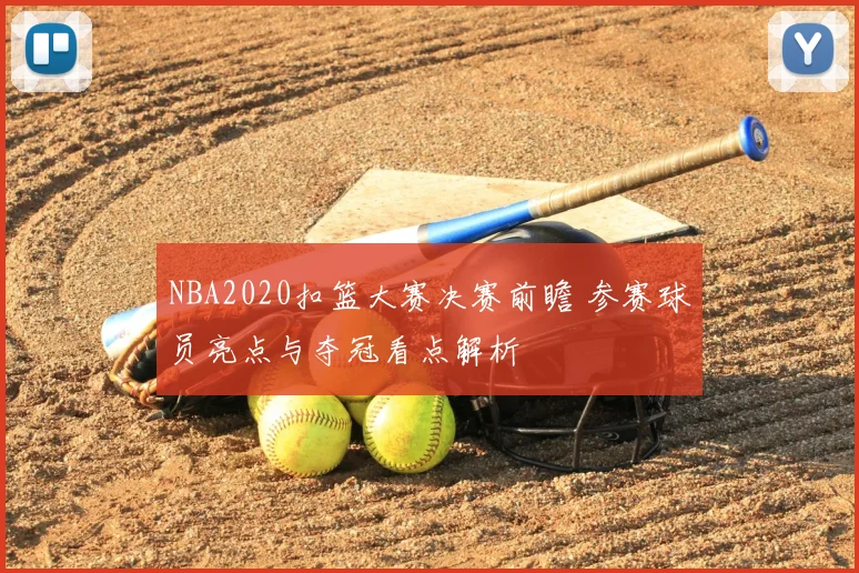 NBA2020扣篮大赛决赛前瞻 参赛球员亮点与夺冠看点解析