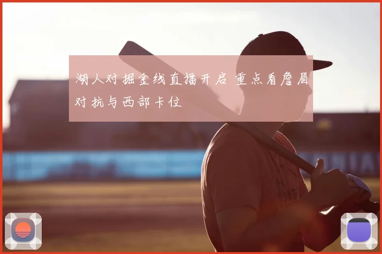 湖人对掘金线直播开启 重点看詹眉对抗与西部卡位