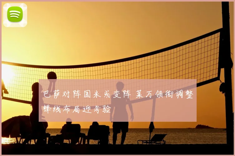巴萨对阵国米或变阵 莱万领衔调整锋线布局迎考验