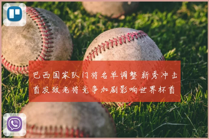 巴西国家队门将名单调整 新秀冲击首发致老将竞争加剧影响世界杯首发顺位