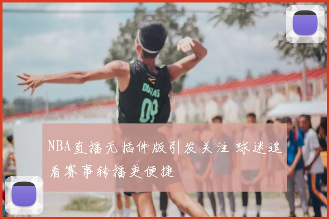 NBA直播无插件版引发关注 球迷追看赛事转播更便捷