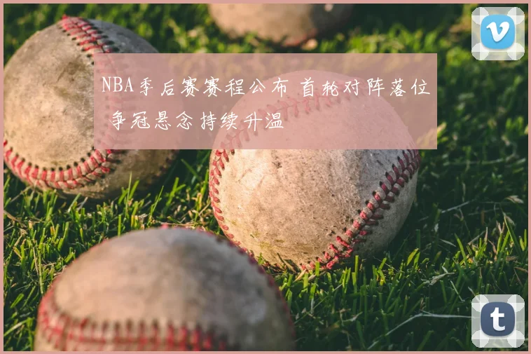 NBA季后赛赛程公布 首轮对阵落位 争冠悬念持续升温