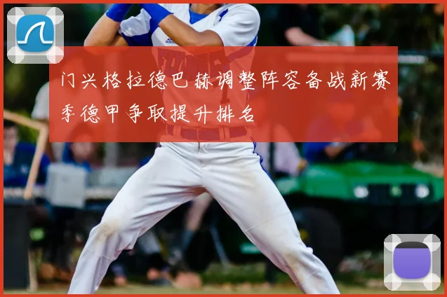 门兴格拉德巴赫调整阵容备战新赛季德甲争取提升排名