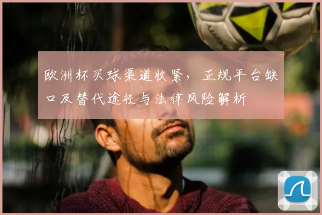 欧洲杯买球渠道收紧，正规平台缺口及替代途径与法律风险解析