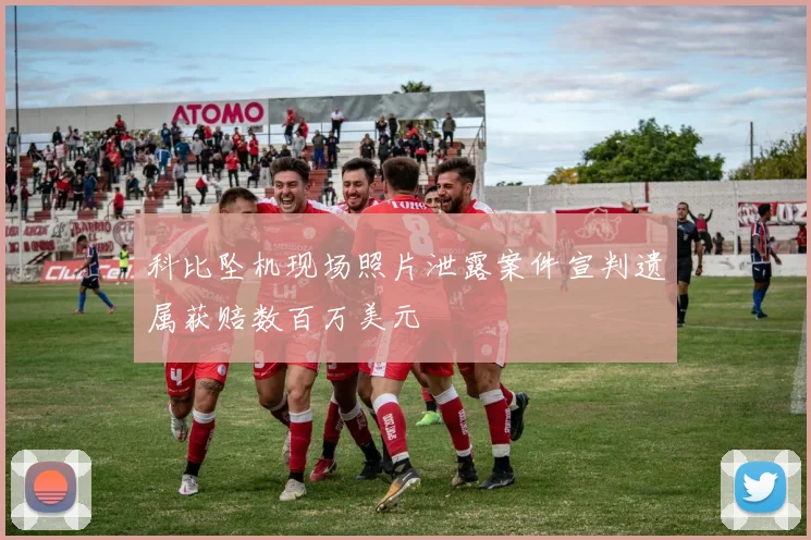 科比坠机现场照片泄露案件宣判遗属获赔数百万美元