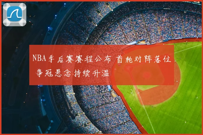 NBA季后赛赛程公布 首轮对阵落位 争冠悬念持续升温