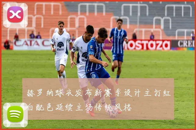 赫罗纳球衣发布新赛季设计主打红白配色延续主场传统风格