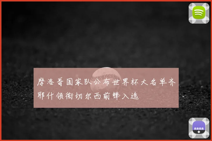 摩洛哥国家队公布世界杯大名单齐耶什领衔切尔西前锋入选