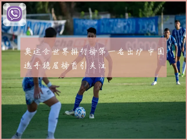 奥运会世界排行榜第一名出炉 中国选手稳居榜首引关注