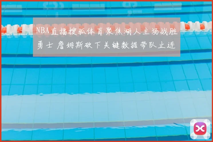 NBA直播搜狐体育聚焦湖人主场战胜勇士 詹姆斯砍下关键数据带队止连败